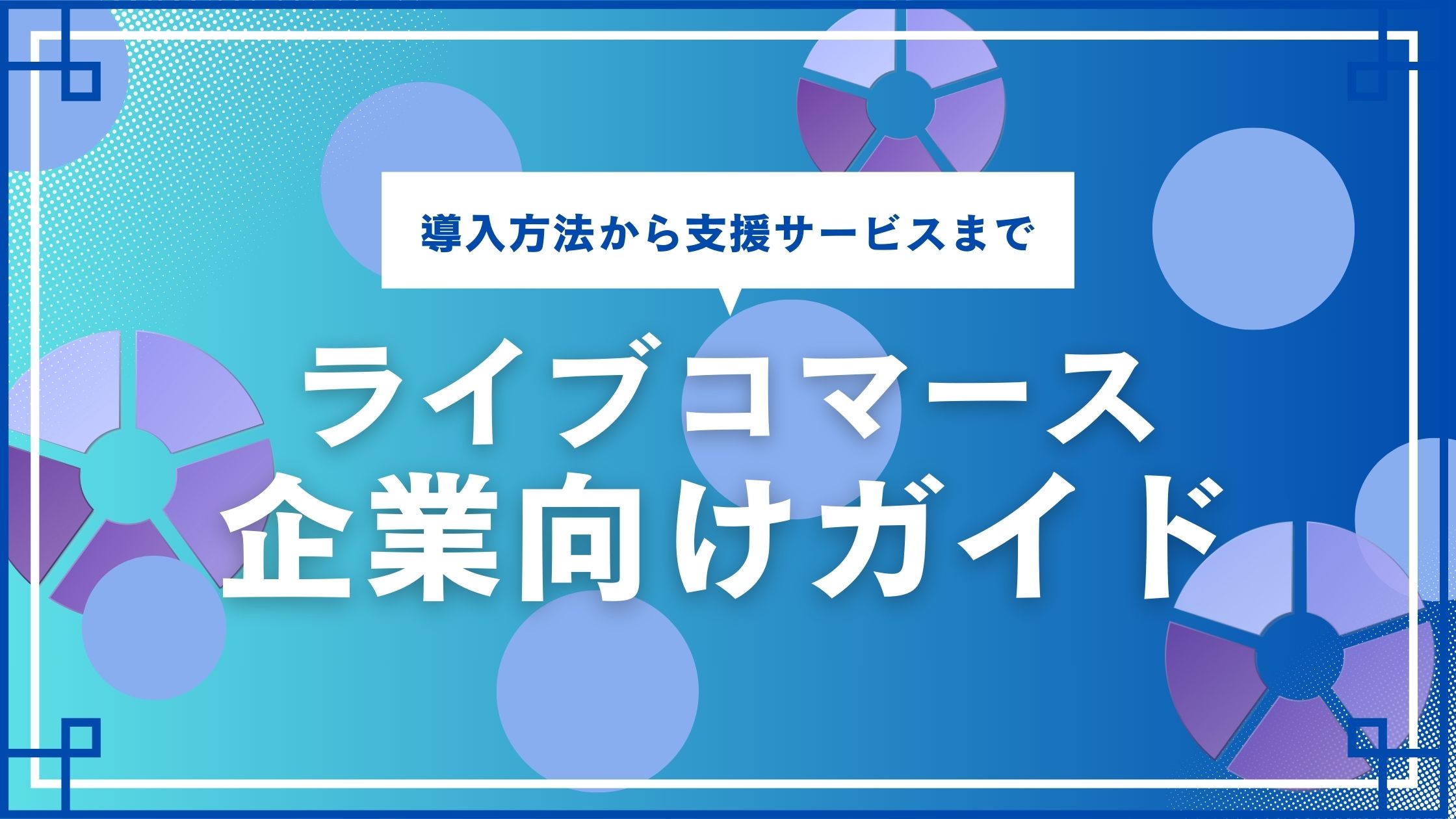 【企業向け】ライブコマースガイド　導入方法から支援サービスまで徹底解説