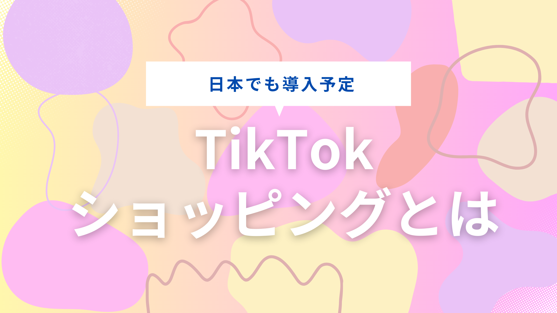 【初心者向け】TikTokのショッピング機能とは？TikTok Shopの3種類の機能を解説